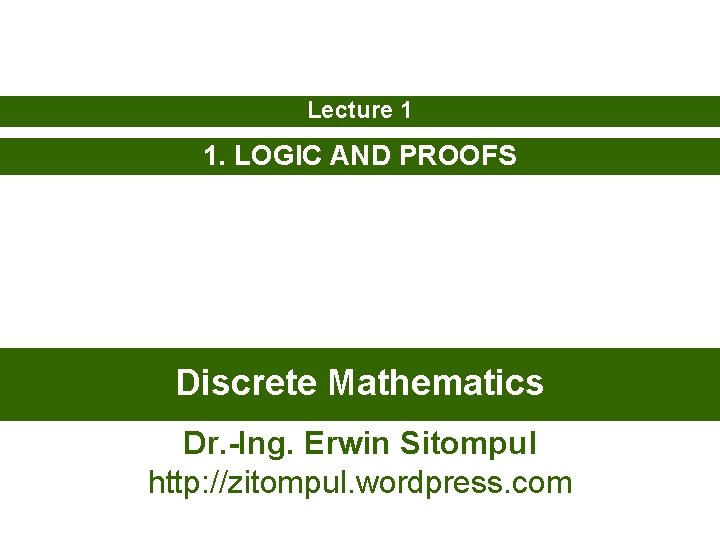 Lecture 1 1. LOGIC AND PROOFS Discrete Mathematics Dr. -Ing. Erwin Sitompul http: //zitompul.