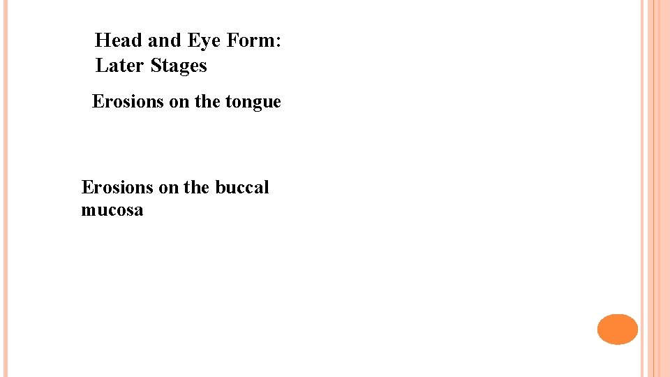 Head and Eye Form: Later Stages Erosions on the tongue Erosions on the buccal