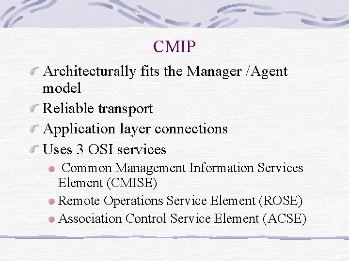 CMIP Architecturally fits the Manager /Agent model Reliable transport Application layer connections Uses 3 CMIP Architecturally fits the Manager /Agent model Reliable transport Application layer connections Uses 3