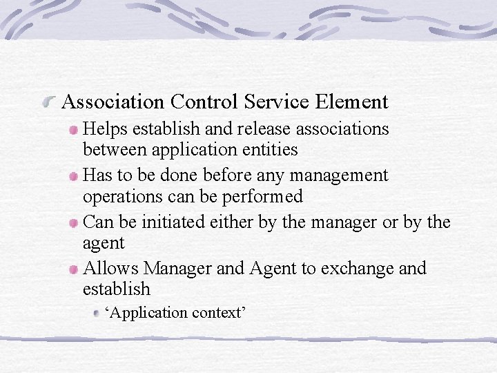 Association Control Service Element Helps establish and release associations between application entities Has to Association Control Service Element Helps establish and release associations between application entities Has to