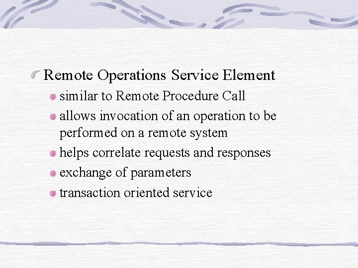 Remote Operations Service Element similar to Remote Procedure Call allows invocation of an operation Remote Operations Service Element similar to Remote Procedure Call allows invocation of an operation