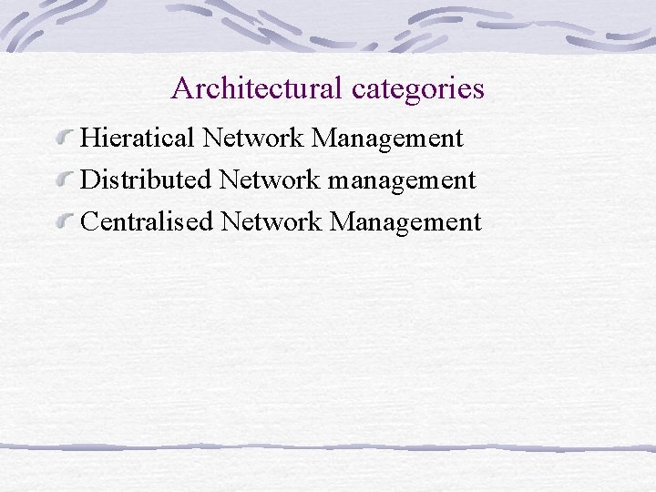 Architectural categories Hieratical Network Management Distributed Network management Centralised Network Management Architectural categories Hieratical Network Management Distributed Network management Centralised Network Management