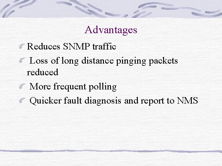 Advantages Reduces SNMP traffic Loss of long distance pinging packets reduced More frequent polling Advantages Reduces SNMP traffic Loss of long distance pinging packets reduced More frequent polling