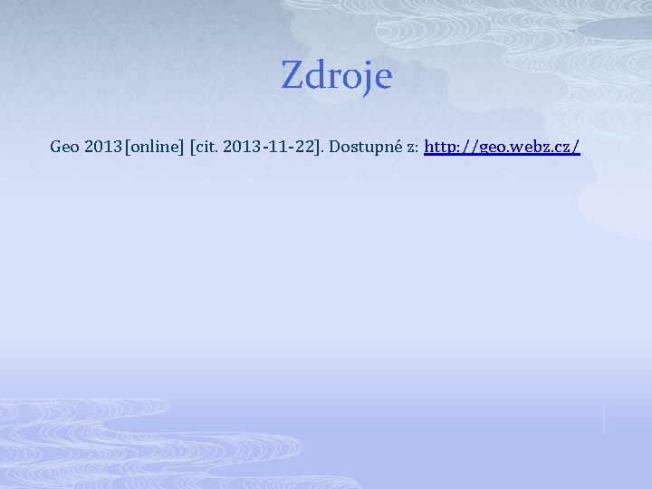 Zdroje Geo 2013[online] [cit. 2013 -11 -22]. Dostupné z: http: //geo. webz. cz/ 