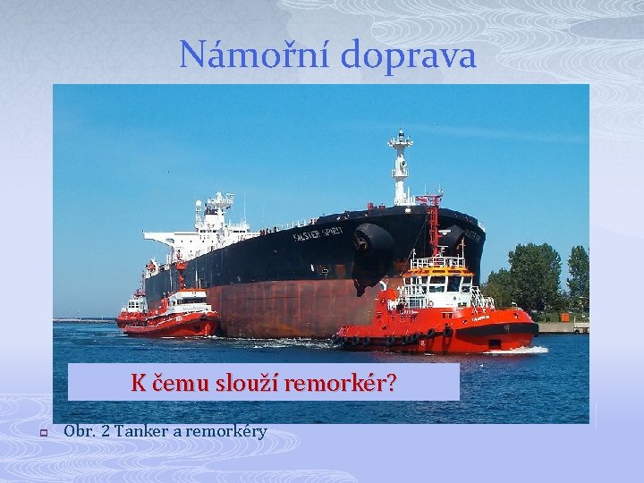 Námořní doprava K čemu slouží remorkér? p Obr. 2 Tanker a remorkéry 