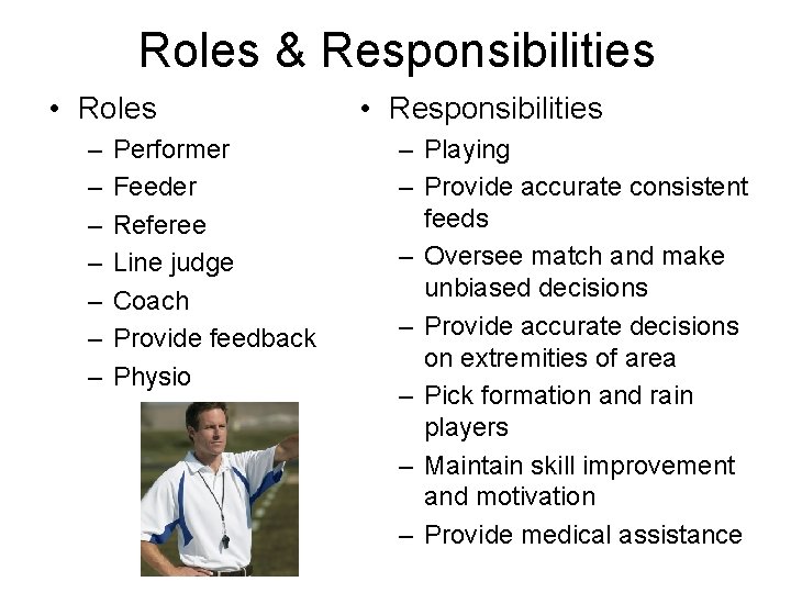 Roles & Responsibilities • Roles – – – – Performer Feeder Referee Line judge