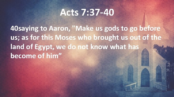 Acts 7: 37 -40 40 saying to Aaron, "Make us gods to go before