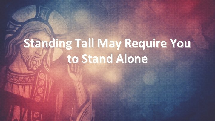 Standing Tall May Require You to Stand Alone 