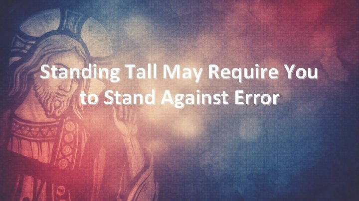 Standing Tall May Require You to Stand Against Error 