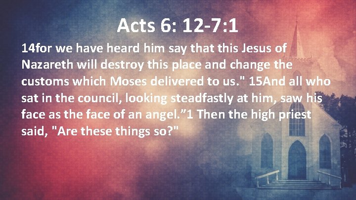 Acts 6: 12 -7: 1 14 for we have heard him say that this