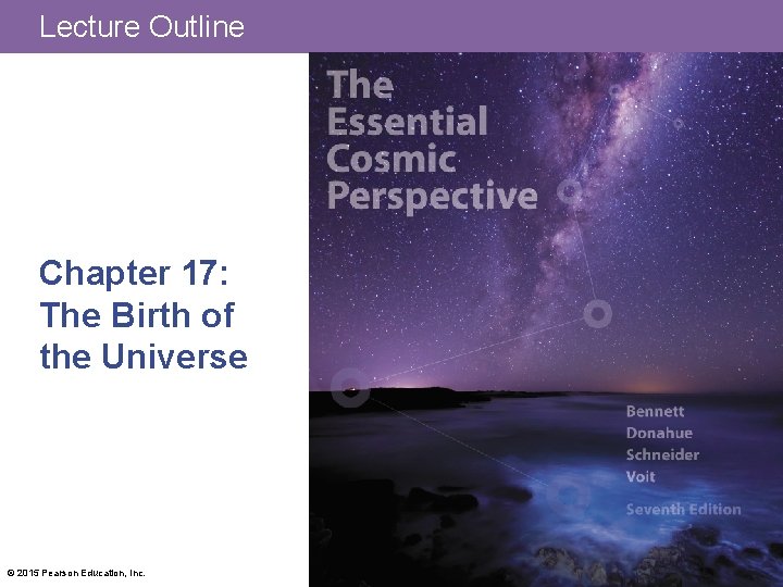 Lecture Outline Chapter 17: The Birth of the Universe © 2015 Pearson Education, Inc.