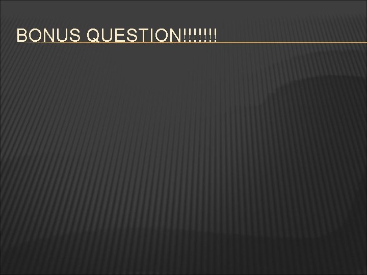 BONUS QUESTION!!!!!!! 