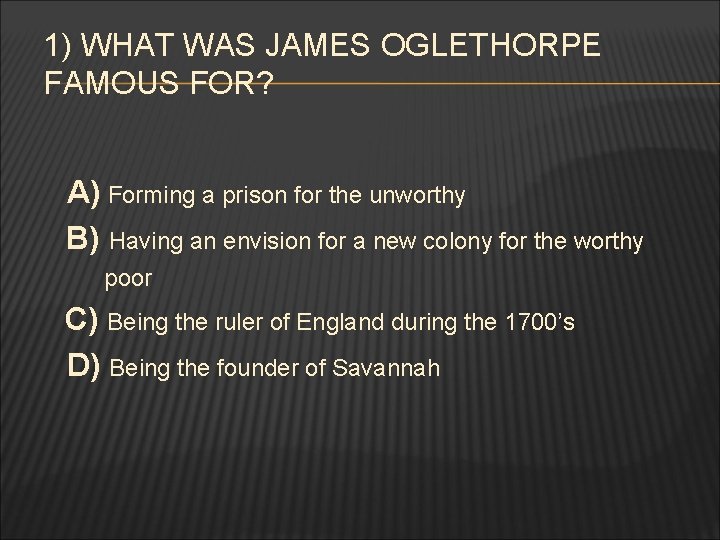 1) WHAT WAS JAMES OGLETHORPE FAMOUS FOR? A) Forming a prison for the unworthy