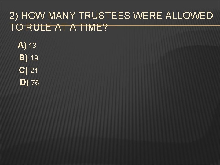 2) HOW MANY TRUSTEES WERE ALLOWED TO RULE AT A TIME? A) 13 B)