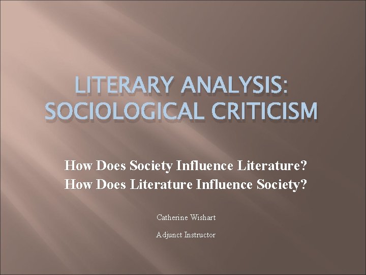 LITERARY ANALYSIS: SOCIOLOGICAL CRITICISM How Does Society Influence Literature? How Does Literature Influence Society?