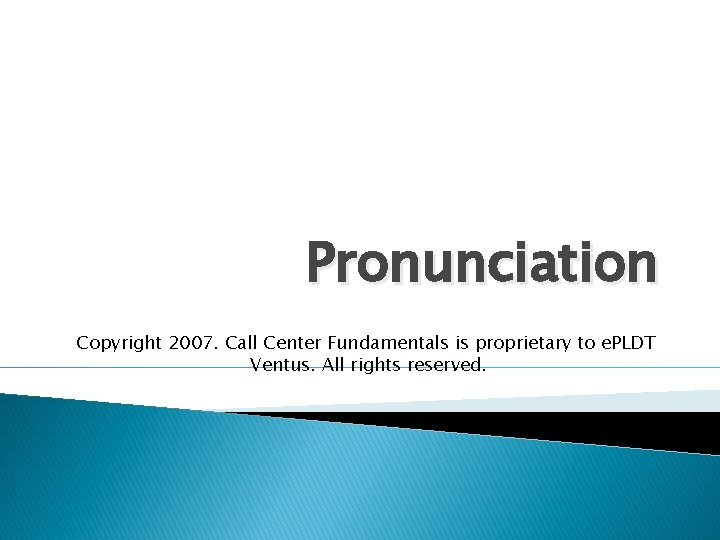 Pronunciation Copyright 2007. Call Center Fundamentals is proprietary to e. PLDT Ventus. All rights