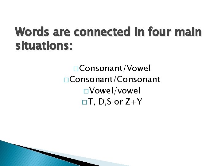 Words are connected in four main situations: � Consonant/Vowel � Consonant/Consonant � Vowel/vowel �