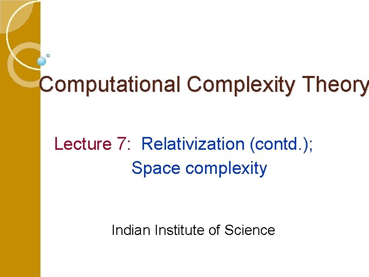 Computational Complexity Theory Lecture 7: Relativization (contd. ); Space complexity Indian Institute of Science