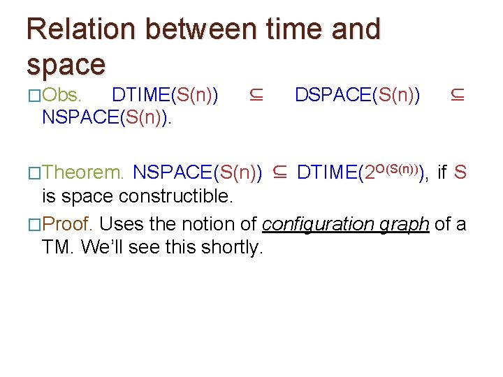 Relation between time and space �Obs. DTIME(S(n)) NSPACE(S(n)). �Theorem. ⊆ DSPACE(S(n)) ⊆ NSPACE(S(n)) ⊆