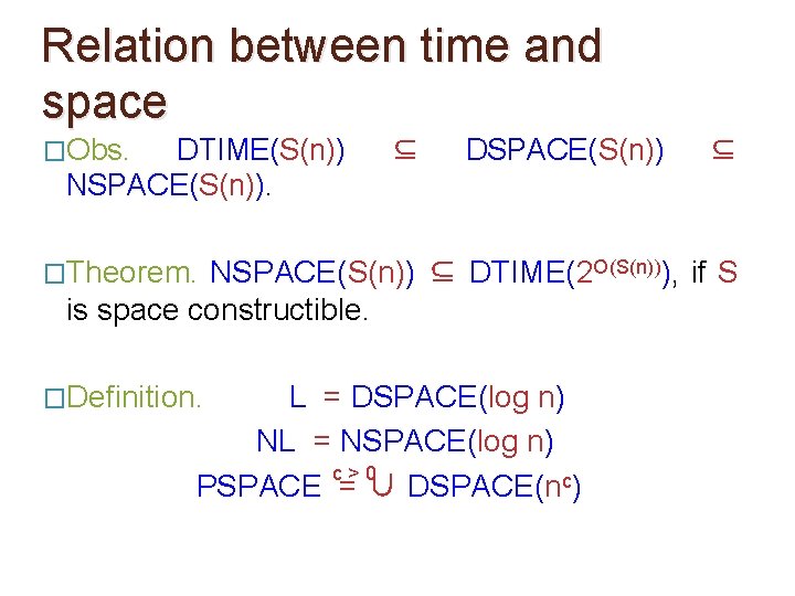 Relation between time and space �Obs. DTIME(S(n)) NSPACE(S(n)). ⊆ DSPACE(S(n)) �Theorem. ⊆ NSPACE(S(n)) ⊆