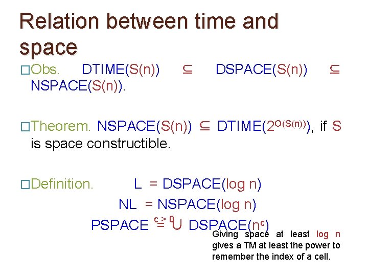 Relation between time and space �Obs. DTIME(S(n)) NSPACE(S(n)). ⊆ DSPACE(S(n)) ⊆ �Theorem. NSPACE(S(n)) ⊆