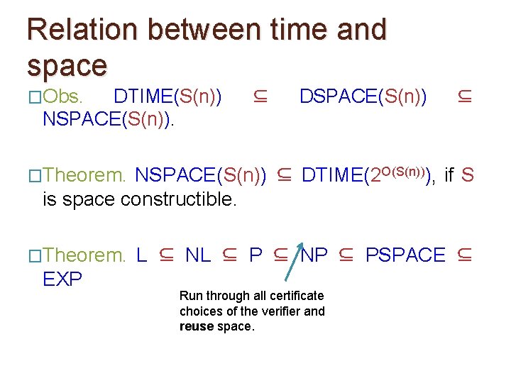 Relation between time and space �Obs. DTIME(S(n)) NSPACE(S(n)). ⊆ DSPACE(S(n)) ⊆ �Theorem. NSPACE(S(n)) ⊆