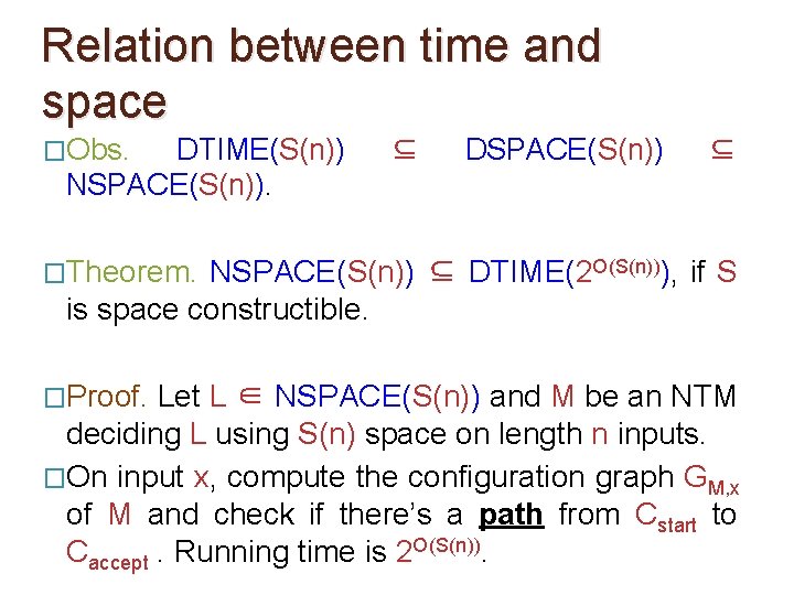Relation between time and space �Obs. DTIME(S(n)) NSPACE(S(n)). ⊆ DSPACE(S(n)) ⊆ �Theorem. NSPACE(S(n)) ⊆