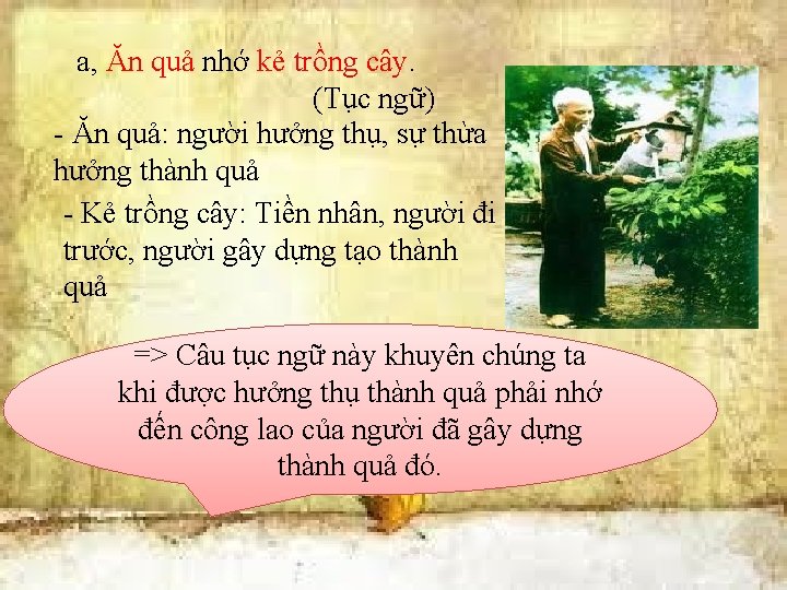 a, Ăn quả nhớ kẻ trồng cây. (Tục ngữ) - Ăn quả: người hưởng