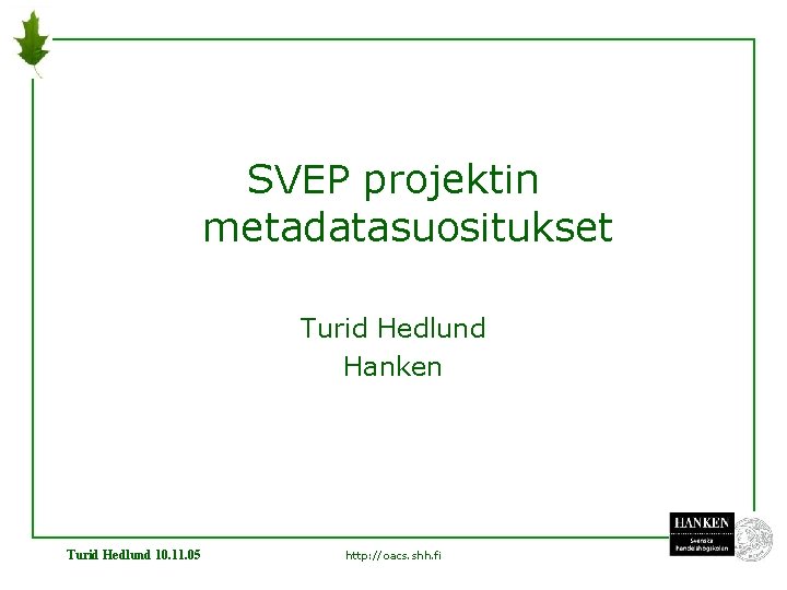 SVEP projektin metadatasuositukset Turid Hedlund Hanken Turid Hedlund 10. 11. 05 http: //oacs. shh.