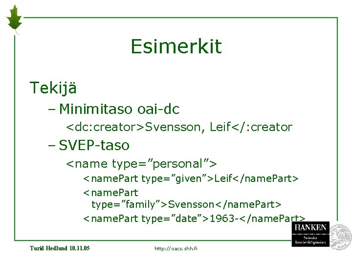 Esimerkit Tekijä – Minimitaso oai-dc <dc: creator>Svensson, Leif</: creator – SVEP-taso <name type=”personal”> <name.
