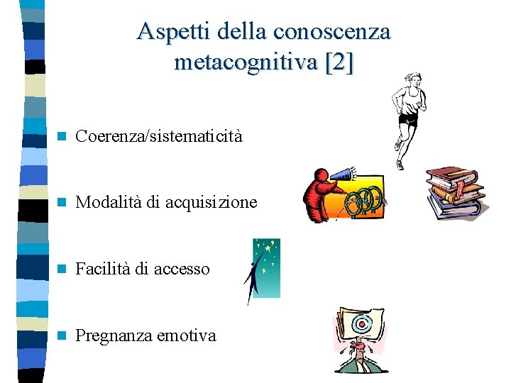 Aspetti della conoscenza metacognitiva [2] n Coerenza/sistematicità n Modalità di acquisizione n Facilità di