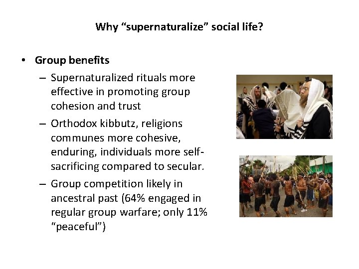 Why “supernaturalize” social life? • Group benefits – Supernaturalized rituals more effective in promoting