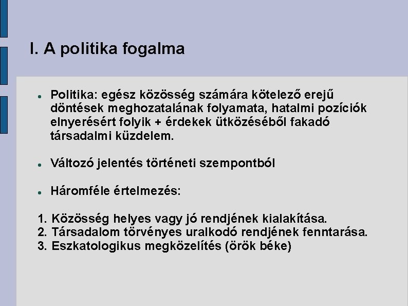 I. A politika fogalma Politika: egész közösség számára kötelező erejű döntések meghozatalának folyamata, hatalmi