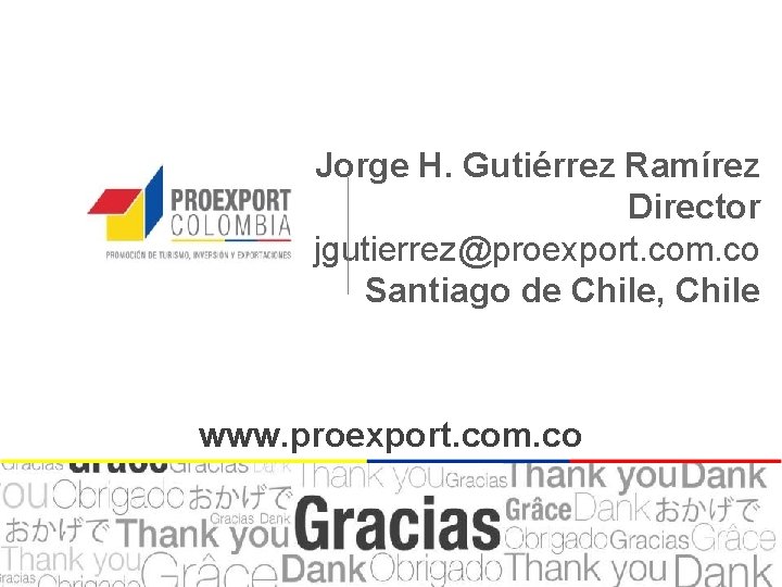 Jorge H. Gutiérrez Ramírez Director jgutierrez@proexport. com. co Santiago de Chile, Chile www. proexport.