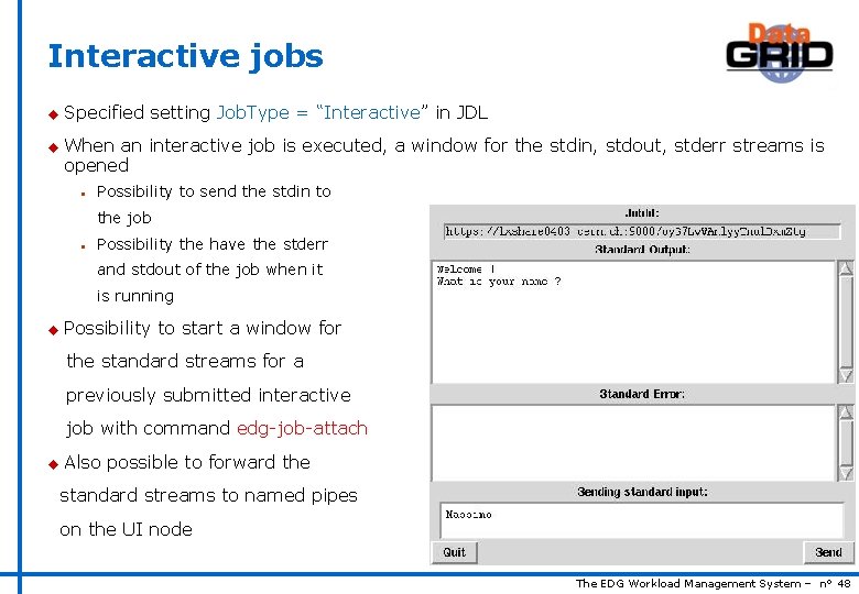 Interactive jobs u u Specified setting Job. Type = “Interactive” in JDL When an