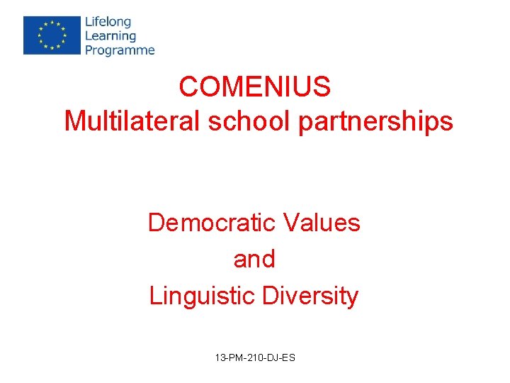 COMENIUS Multilateral school partnerships Democratic Values and Linguistic Diversity 13 -PM-210 -DJ-ES COMENIUS Multilateral school partnerships Democratic Values and Linguistic Diversity 13 -PM-210 -DJ-ES