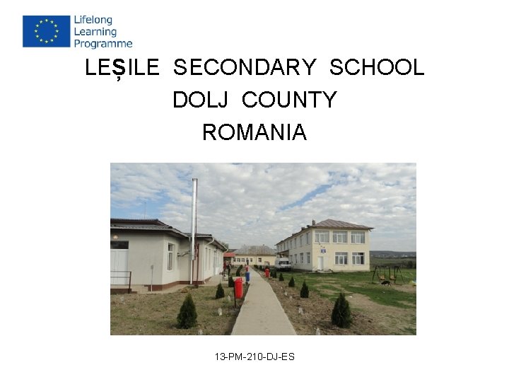 LEȘILE SECONDARY SCHOOL DOLJ COUNTY ROMANIA 13 -PM-210 -DJ-ES LEȘILE SECONDARY SCHOOL DOLJ COUNTY ROMANIA 13 -PM-210 -DJ-ES