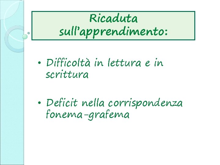 Ricaduta sull’apprendimento: • Difficoltà in lettura e in scrittura • Deficit nella corrispondenza fonema-grafema