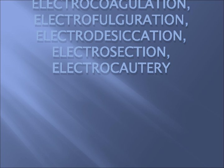 ELECTROCOAGULATION, ELECTROFULGURATION, ELECTRODESICCATION, ELECTROSECTION, ELECTROCAUTERY 