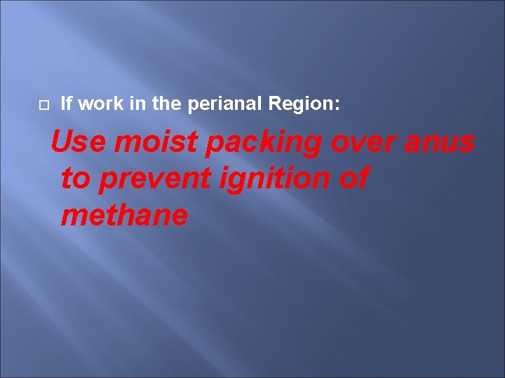  If work in the perianal Region: Use moist packing over anus to prevent