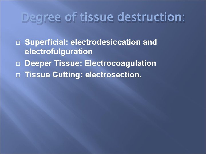 Degree of tissue destruction: Superficial: electrodesiccation and electrofulguration Deeper Tissue: Electrocoagulation Tissue Cutting: electrosection.