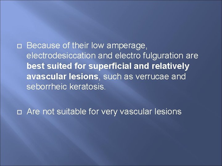  Because of their low amperage, electrodesiccation and electro fulguration are best suited for