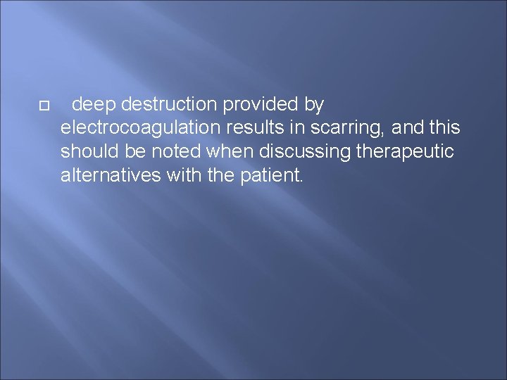  deep destruction provided by electrocoagulation results in scarring, and this should be noted