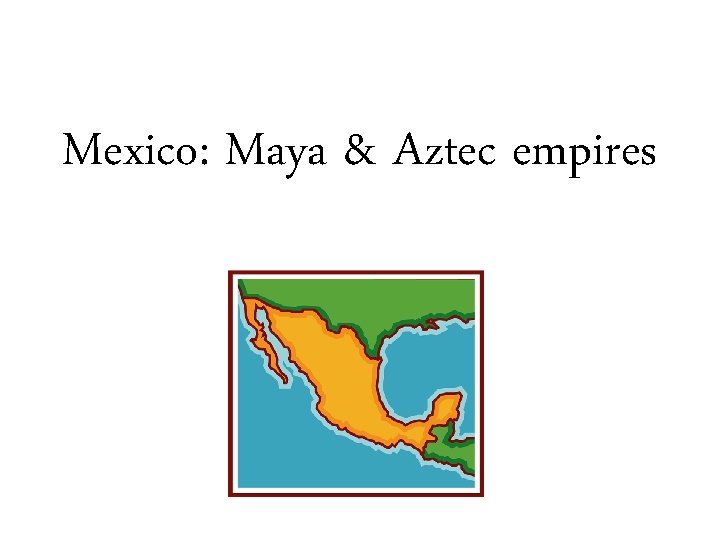 Mexico: Maya & Aztec empires 