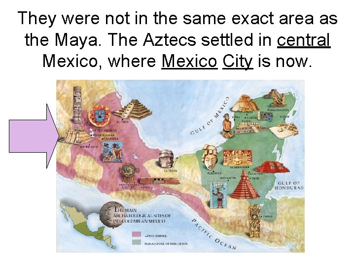 They were not in the same exact area as the Maya. The Aztecs settled