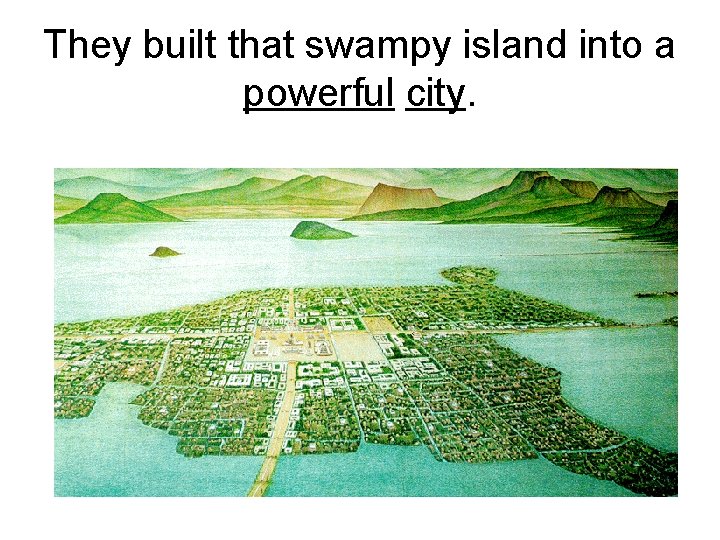 They built that swampy island into a powerful city. 