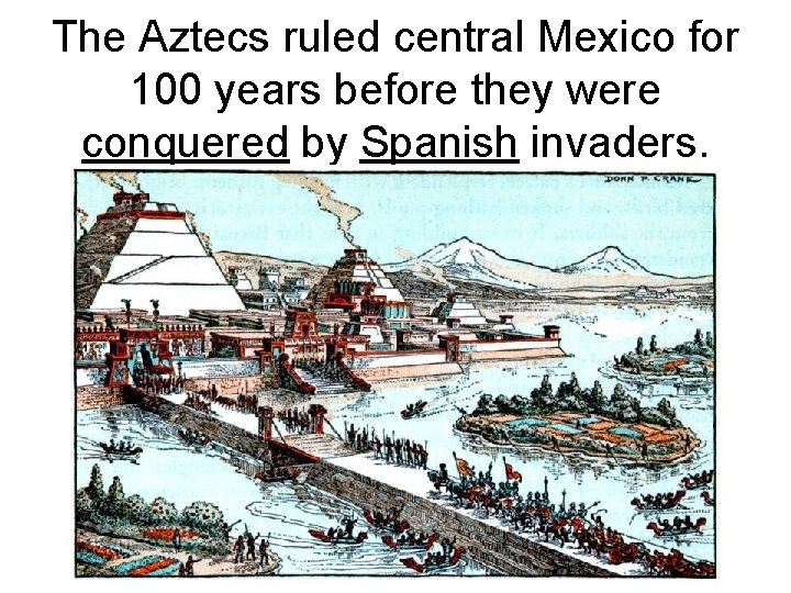 The Aztecs ruled central Mexico for 100 years before they were conquered by Spanish