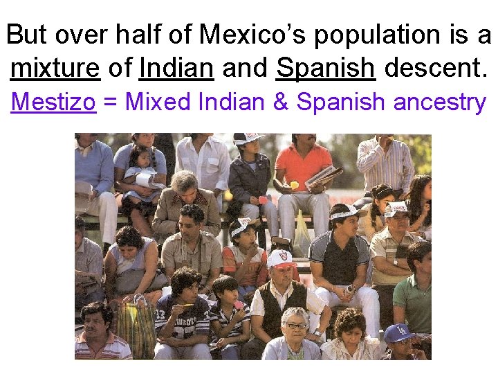But over half of Mexico’s population is a mixture of Indian and Spanish descent.