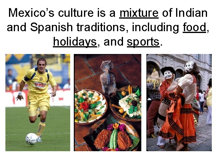 Mexico’s culture is a mixture of Indian and Spanish traditions, including food, holidays, and