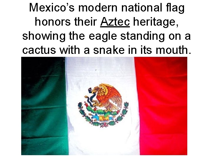 Mexico’s modern national flag honors their Aztec heritage, showing the eagle standing on a